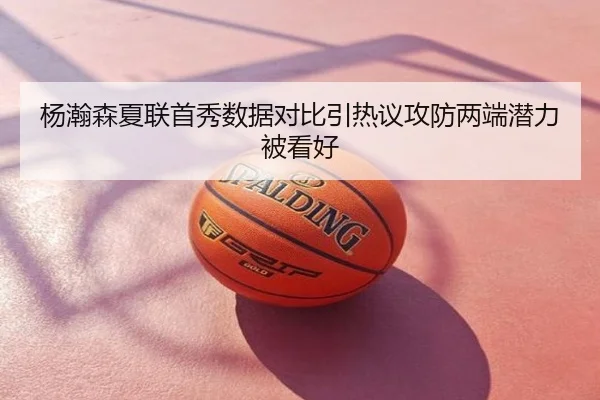 杨瀚森夏联首秀数据对比引热议攻防两端潜力被看好