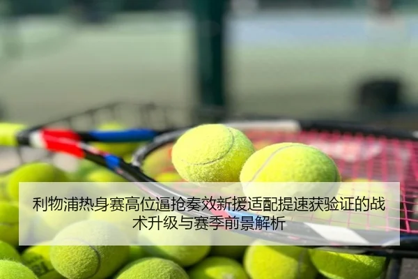 利物浦热身赛高位逼抢奏效新援适配提速获验证的战术升级与赛季前景解析