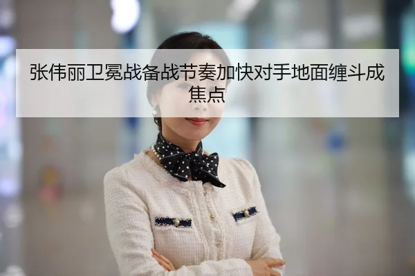 张伟丽卫冕战备战节奏加快对手地面缠斗成焦点